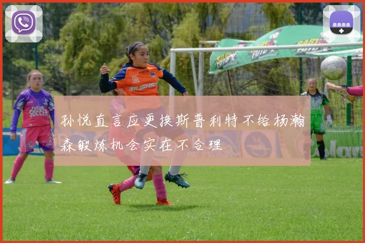 孙悦直言应更换斯普利特不给杨瀚森锻炼机会实在不合理
