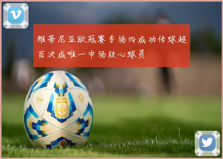 维蒂尼亚欧冠赛季场均成功传球超百次成唯一中场核心球员