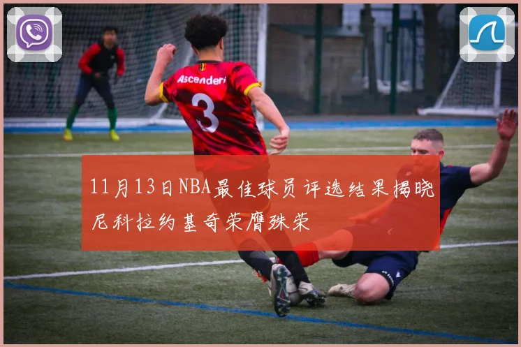 11月13日NBA最佳球员评选结果揭晓尼科拉约基奇荣膺殊荣