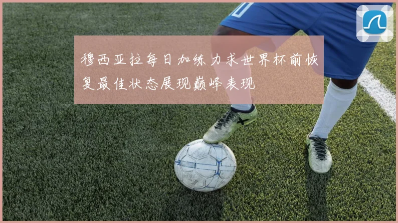 穆西亚拉每日加练力求世界杯前恢复最佳状态展现巅峰表现