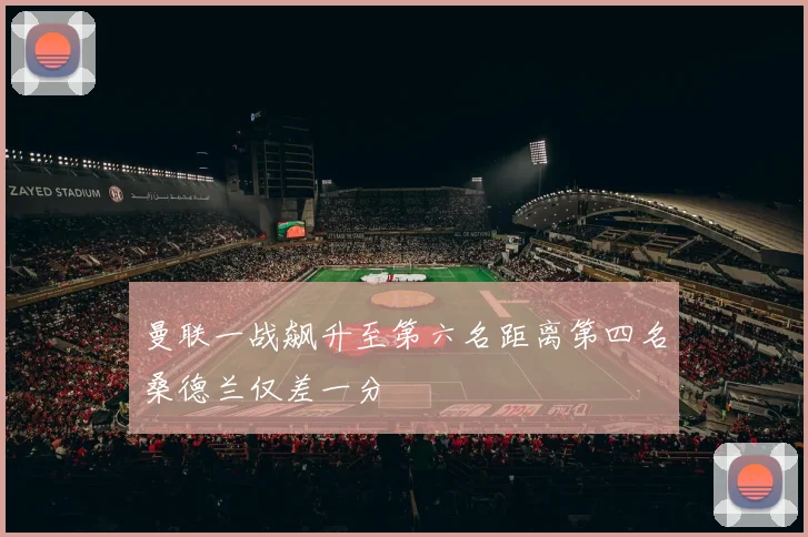 曼联一战飙升至第六名距离第四名桑德兰仅差一分