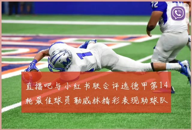 直播吧与小红书联合评选德甲第14轮最佳球员勒威林精彩表现助球队获胜