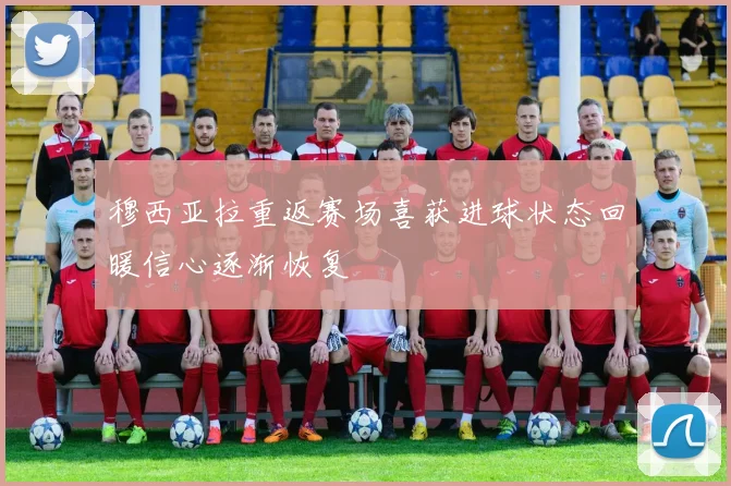 穆西亚拉重返赛场喜获进球状态回暖信心逐渐恢复