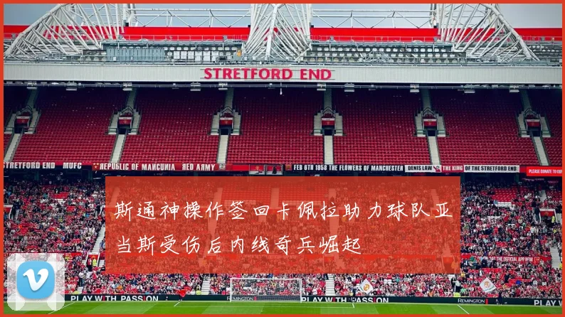斯通神操作签回卡佩拉助力球队亚当斯受伤后内线奇兵崛起