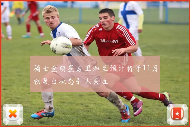 骑士全明星后卫加兰预计将于11月初复出状态引人关注