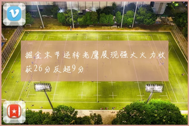 掘金末节逆转老鹰展现强大火力收获26分反超9分