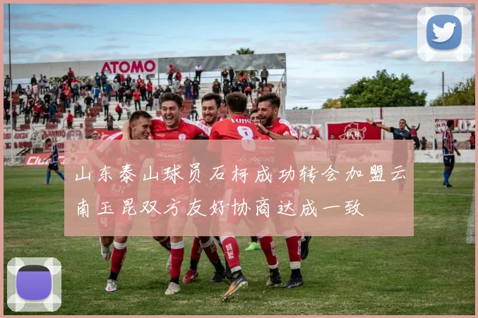 山东泰山球员石柯成功转会加盟云南玉昆双方友好协商达成一致