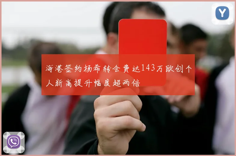 海港签约杨希转会费达143万欧创个人新高提升幅度超两倍