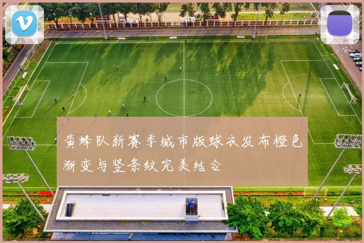 黄蜂队新赛季城市版球衣发布橙色渐变与竖条纹完美结合