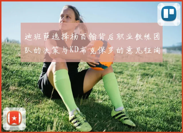 迪班萨选择杨百翰背后职业教练团队的决策与KD布克保罗的意见征询